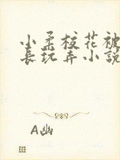 小柔校花被老校长玩弄小说