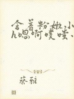 含着粉嫩小奶头h嗯啊噗嗤小说