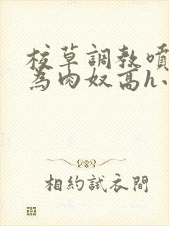 校草调教喷水沦为肉奴高h小说