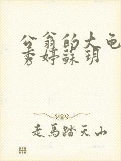 公翁的大龟挺进秀婷苏玥