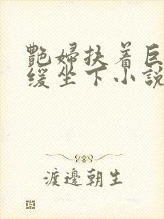 艳妇扶着巨龙缓缓坐下小说封面