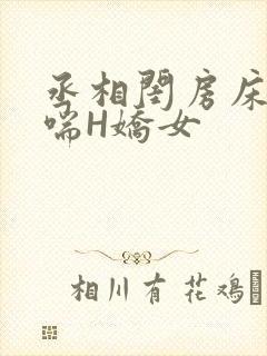 丞相闺房床榻粗喘H娇女