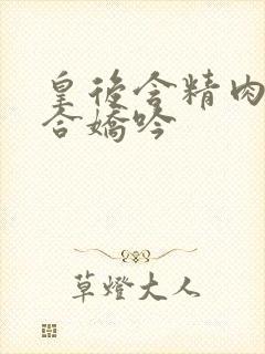 皇后含精肉臀迎合娇吟