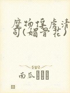 魔物俘虏清冷仙司(媚骨花)