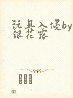 玩具入侵by金银花露