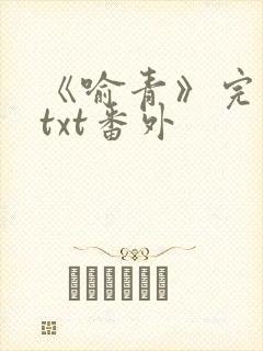 《喻青》完整版txt番外