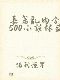 长篇乱肉合集乱500小说林盛