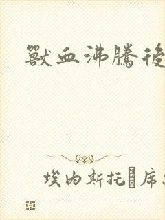 兽血沸腾后传