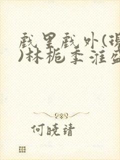 戏里戏外(现场)林栀季淮盛笔趣阁