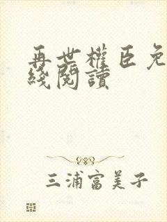 再世权臣免费在线阅读