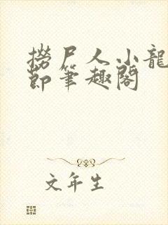 捞尸人小龙无错节笔趣阁