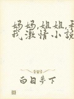 妈妈,姐姐,和我激情小说