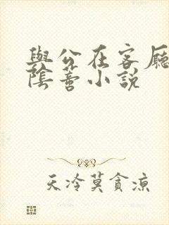 与公在客厅舔我阴蒂小说