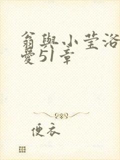 翁与小莹浴室欢爱51章