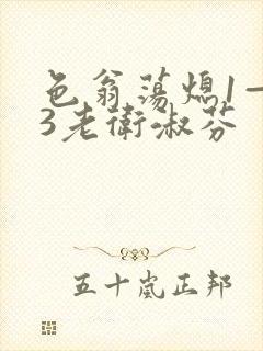 色翁荡熄1—13老卫淑芬