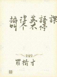 插得英语课代表叫个不停