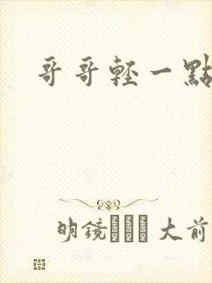 哥哥轻一点我疼