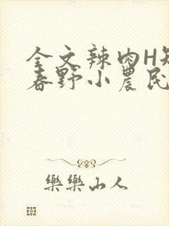 全文辣肉H短篇春野小农民