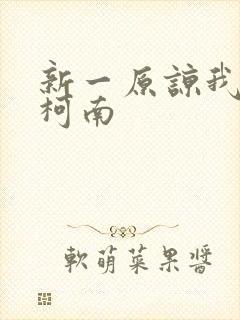 新一原谅我爱上柯南