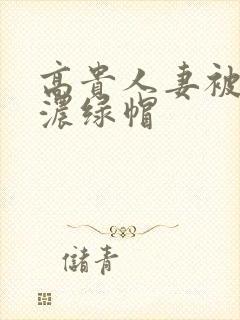 高贵人妻被乞丐浓绿帽