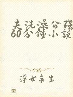 夫洗澡公强我了60分钟小说