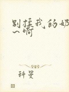 别揉我的奶头嗯～啊