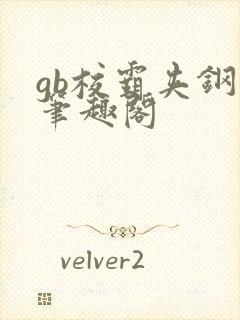 gb校霸夹钢笔笔趣阁