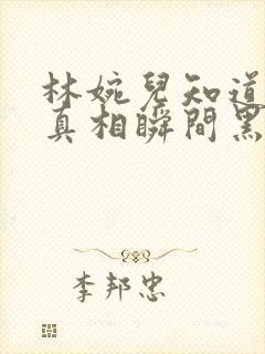 林婉儿知道林珙真相瞬间黑化