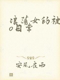 浪荡女的被cao日常