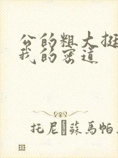 公的粗大挺进了我的密道