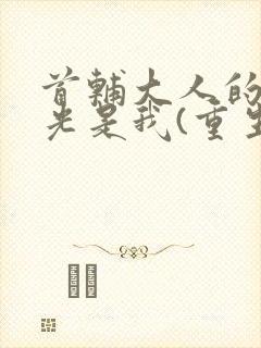 首辅大人的白月光是我(重生)