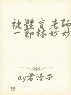 被体育老师c了一节林妙妙