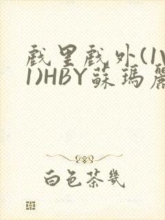 戏里戏外(1V1)HBY苏玛丽全文免费阅读