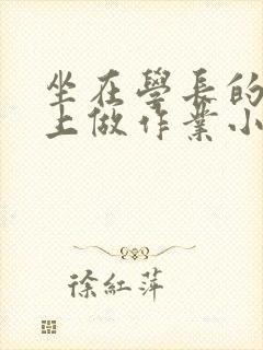 坐在学长的巨大上做作业小说封面