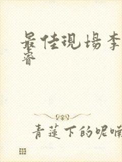 最佳现场李晟张睿