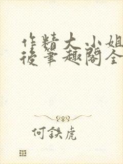 作精大小姐换亲后笔趣阁全文阅读