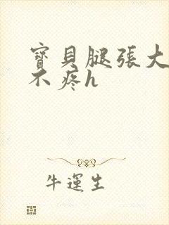 宝贝腿张大点就不疼h