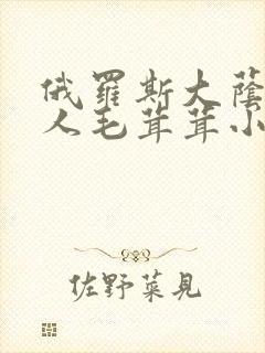 俄罗斯大荫蒂女人毛茸茸小说