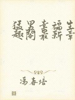 猛男幸福生活笔趣阁最新章节小说