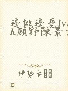 边做边爱1v1h顾野陈景书