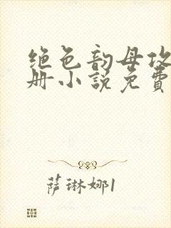 绝色韵母攻略手册小说免费阅读