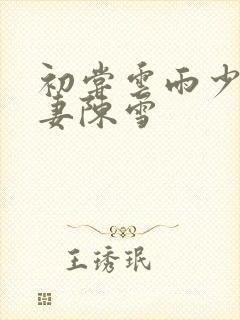 初尝云雨少妇人妻陈雪