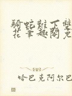 骑蛇难下双金银花笔趣阁免费