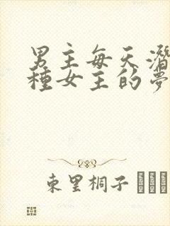 男主每天潜入各种女主的梦里小说