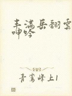 丰满岳翻云覆雨呻吟