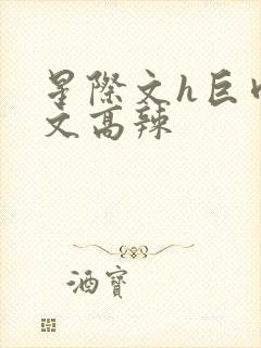 星际文h巨肉h文高辣