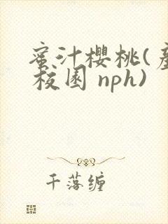 蜜汁樱桃(产乳 校园 nph)