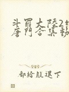 斗罗大陆2绝世唐门合集动态漫