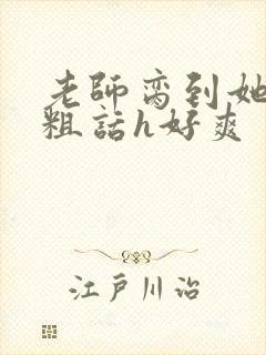 老师脔到她哭h粗话h好爽