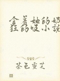 含着她的奶头疯狂的吸小说